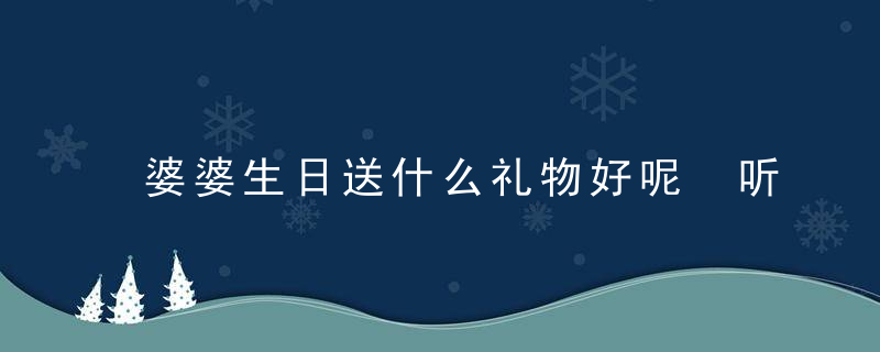 婆婆生日送什么礼物好呢 听说这四类礼物最讨婆婆欢心